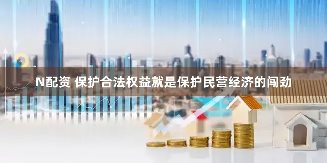 N配资 保护合法权益就是保护民营经济的闯劲