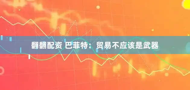 翻翻配资 巴菲特：贸易不应该是武器