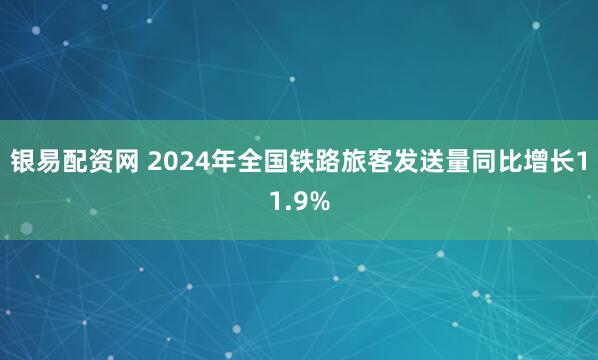 银易配资网 2024年全国铁路旅客发送量同比增长11.9%