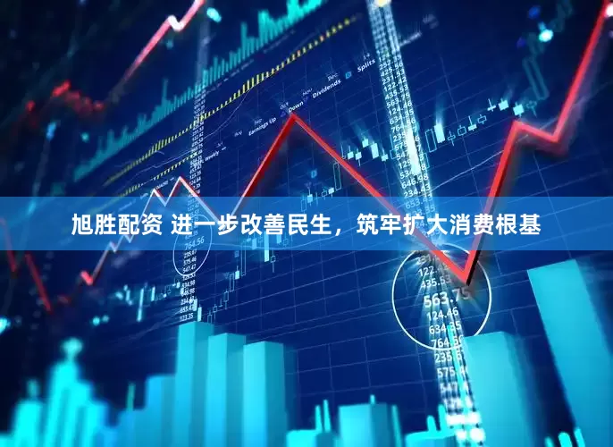 旭胜配资 进一步改善民生，筑牢扩大消费根基