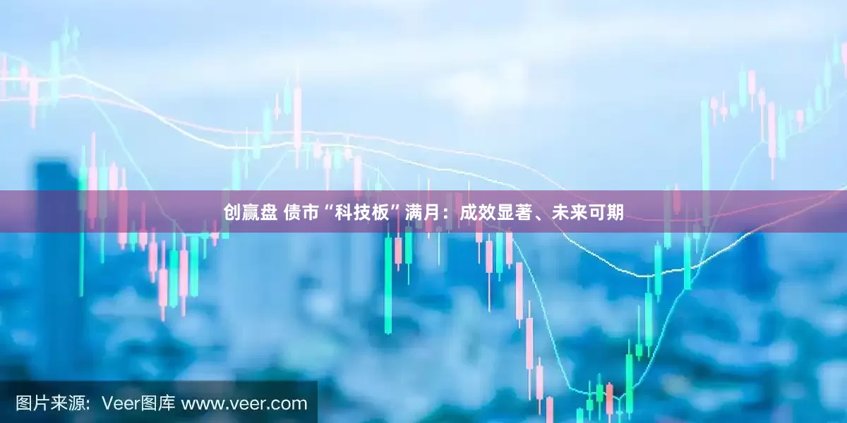创赢盘 债市“科技板”满月：成效显著、未来可期