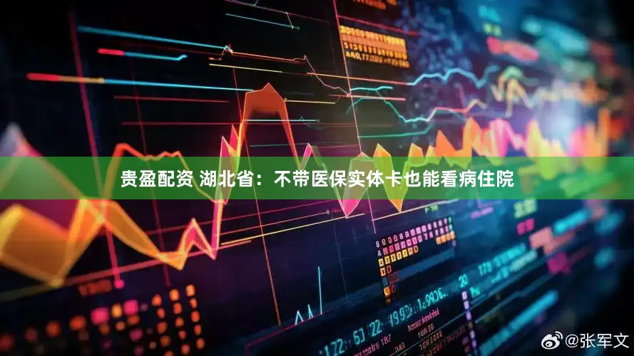 贵盈配资 湖北省：不带医保实体卡也能看病住院