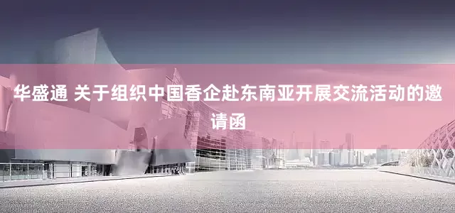 华盛通 关于组织中国香企赴东南亚开展交流活动的邀请函