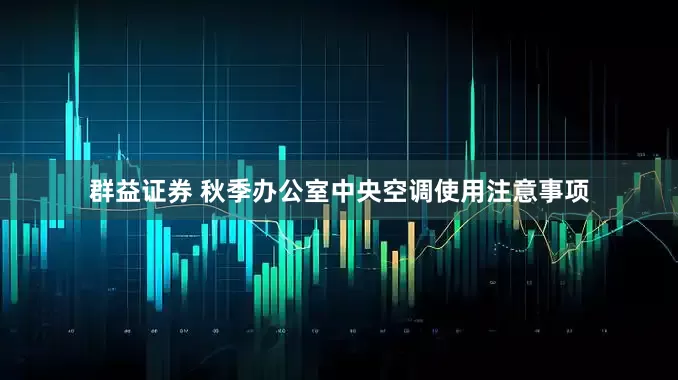 群益证券 秋季办公室中央空调使用注意事项