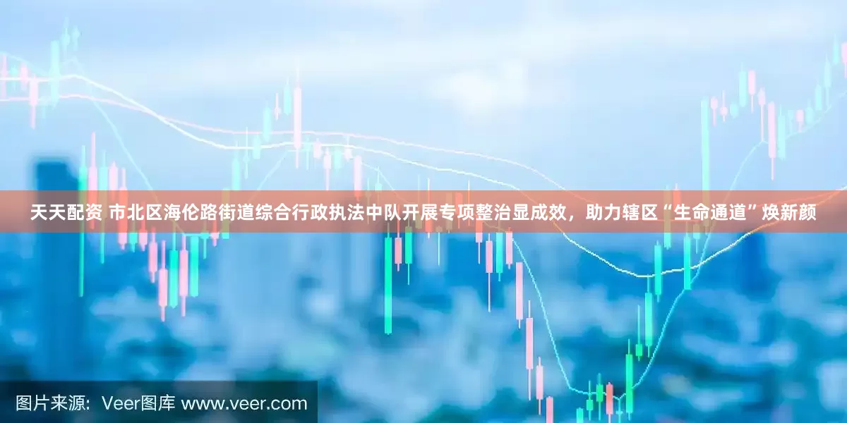 天天配资 市北区海伦路街道综合行政执法中队开展专项整治显成效，助力辖区“生命通道”焕新颜