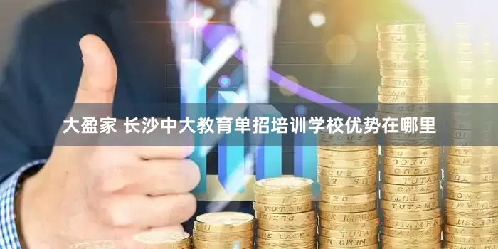 大盈家 长沙中大教育单招培训学校优势在哪里