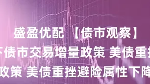 盛盈优配 【债市观察】关税博弈下债市交易增量政策 美债重挫避险属性下降